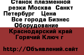 Станок плазменной резки Москва, Санкт-Петербург › Цена ­ 890 000 - Все города Бизнес » Оборудование   . Краснодарский край,Горячий Ключ г.
